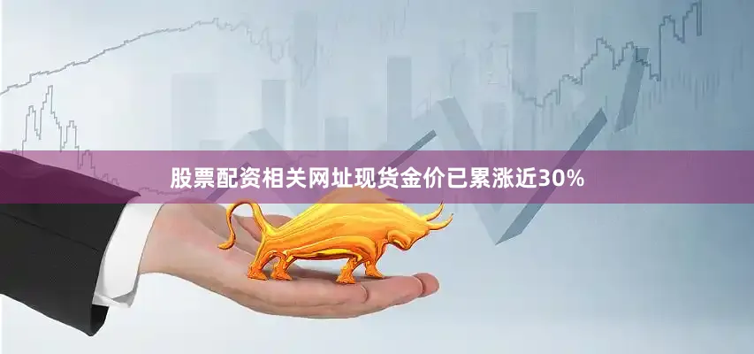 股票配资相关网址现货金价已累涨近30%