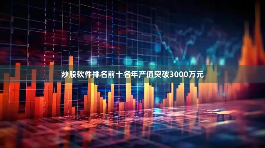 炒股软件排名前十名年产值突破3000万元