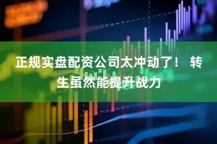 正规实盘配资公司太冲动了！ 转生虽然能提升战力