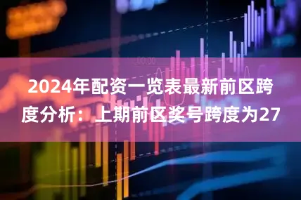 2024年配资一览表最新　　前区跨度分析：上期前区奖号跨度为27