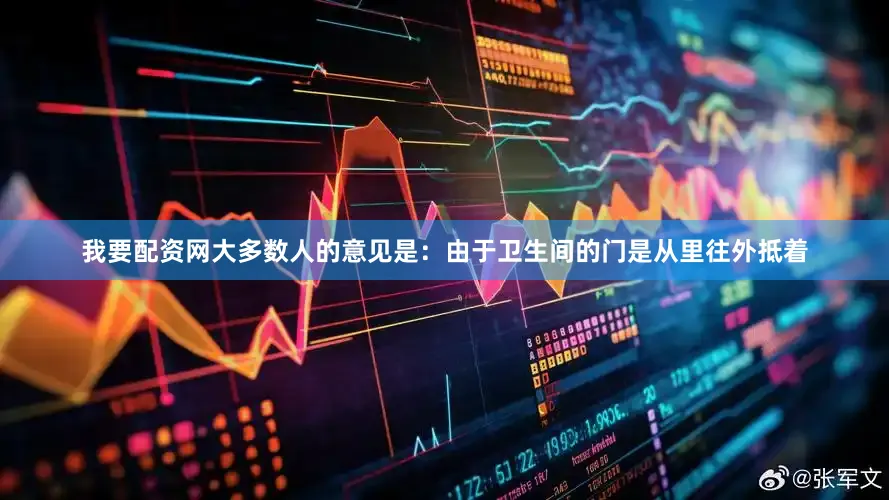 我要配资网大多数人的意见是：由于卫生间的门是从里往外抵着