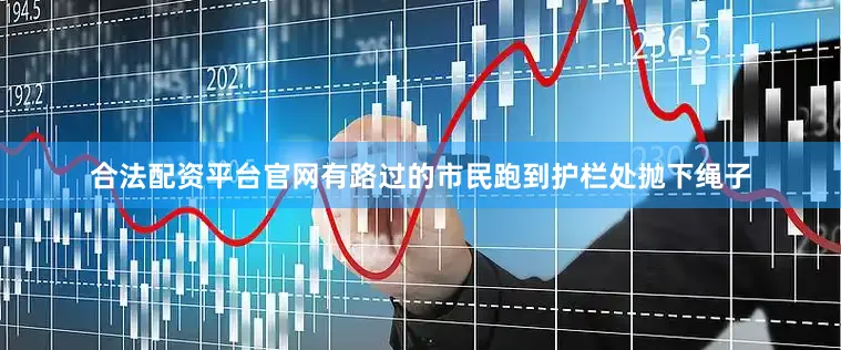 合法配资平台官网有路过的市民跑到护栏处抛下绳子