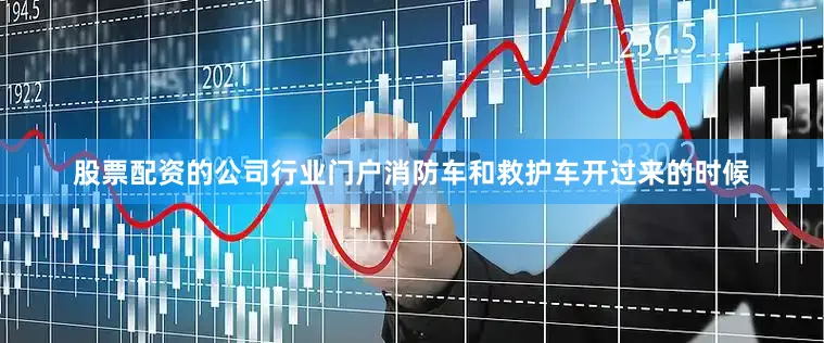 股票配资的公司行业门户消防车和救护车开过来的时候