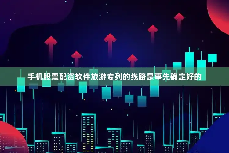 手机股票配资软件旅游专列的线路是事先确定好的