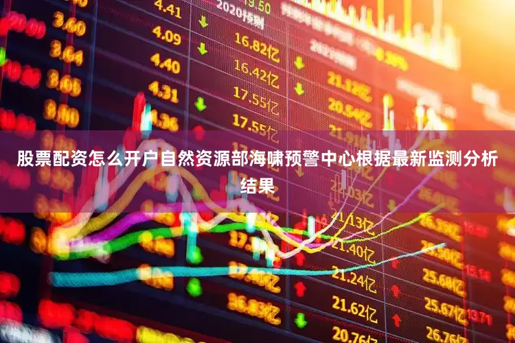 股票配资怎么开户自然资源部海啸预警中心根据最新监测分析结果