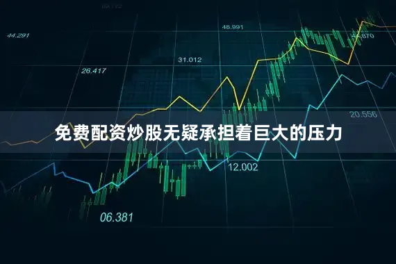 免费配资炒股无疑承担着巨大的压力