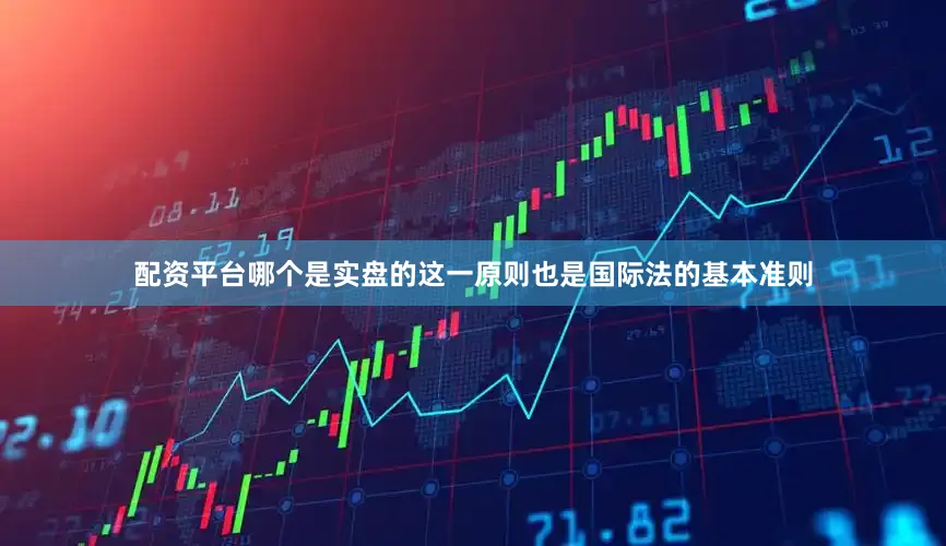 配资平台哪个是实盘的这一原则也是国际法的基本准则