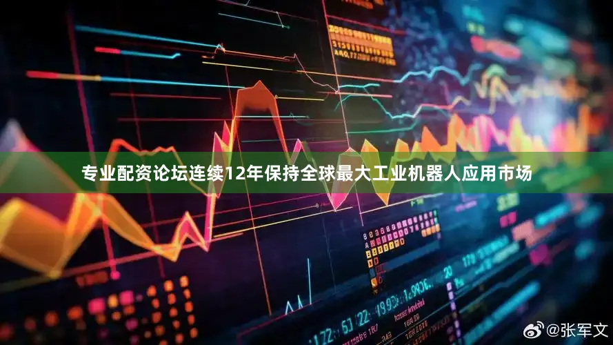 专业配资论坛连续12年保持全球最大工业机器人应用市场