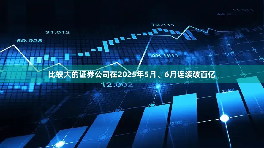 比较大的证券公司在2025年5月、6月连续破百亿