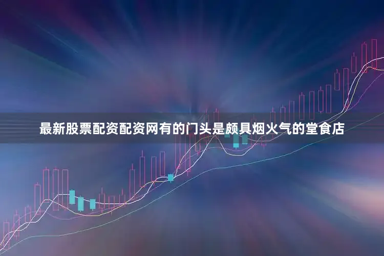 最新股票配资配资网有的门头是颇具烟火气的堂食店