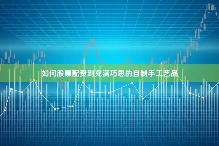 如何股票配资到充满巧思的自制手工艺品