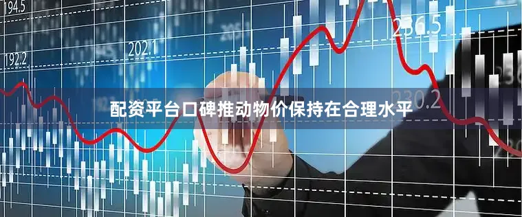 配资平台口碑推动物价保持在合理水平