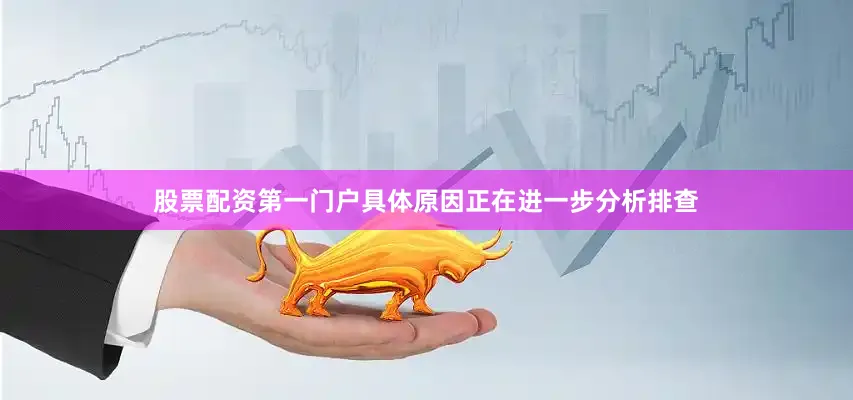 股票配资第一门户具体原因正在进一步分析排查
